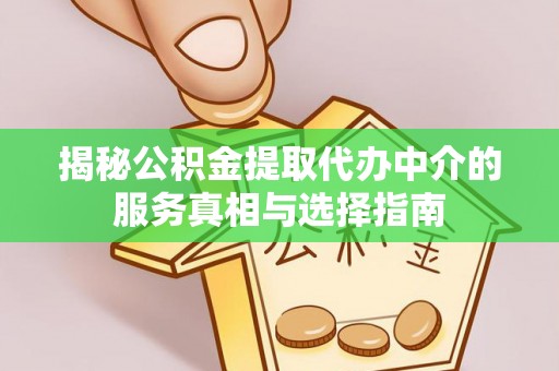 突泉揭秘公积金提取代办中介的服务真相与选择指南