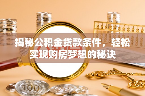 突泉揭秘公积金贷款条件，轻松实现购房梦想的秘诀