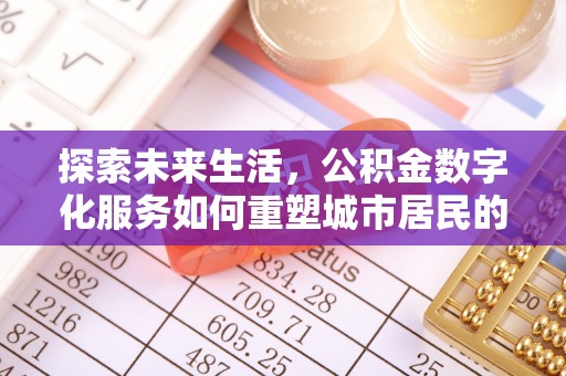 突泉探索未来生活，公积金数字化服务如何重塑城市居民的财务管理