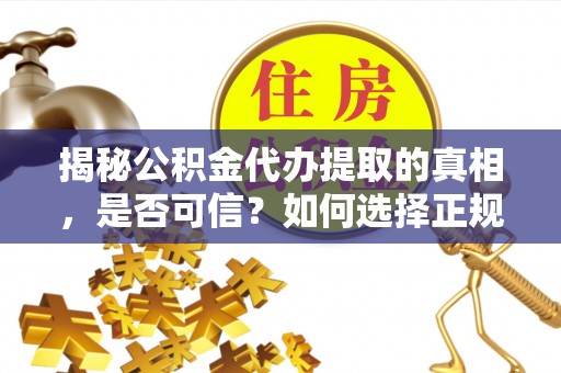 突泉揭秘公积金代办提取的真相，是否可信？如何选择正规服务？