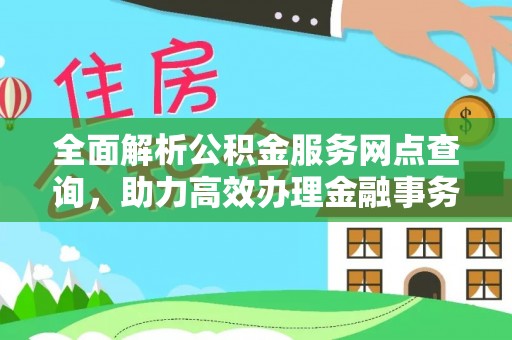 突泉全面解析公积金服务网点查询，助力高效办理金融事务