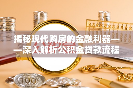 突泉揭秘现代购房的金融利器——深入解析公积金贷款流程