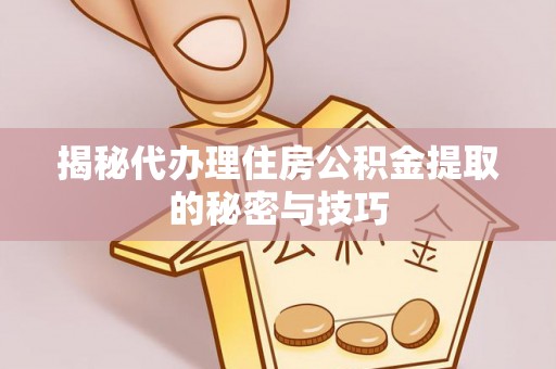 突泉揭秘代办理住房公积金提取的秘密与技巧