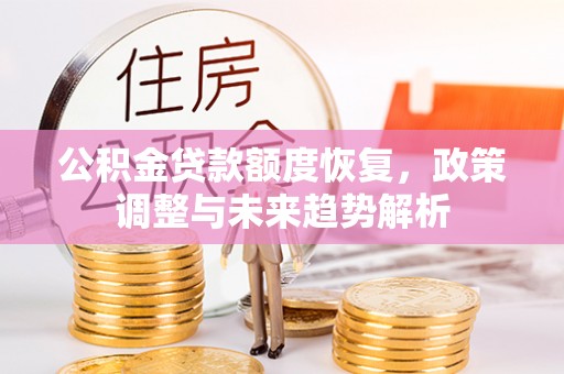 突泉公积金贷款额度恢复，政策调整与未来趋势解析