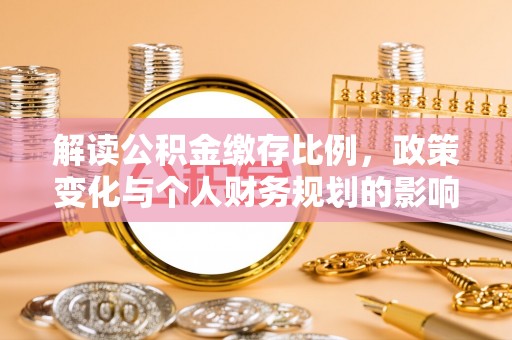 突泉解读公积金缴存比例，政策变化与个人财务规划的影响