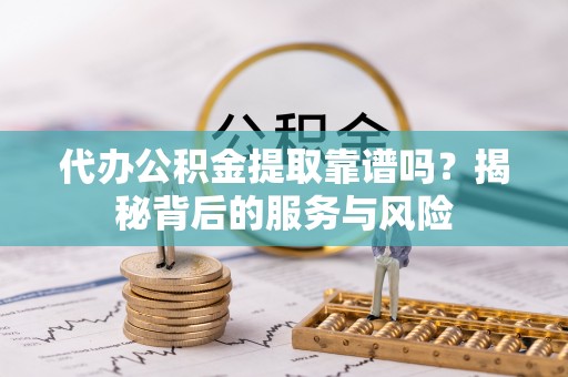 突泉代办公积金提取靠谱吗？揭秘背后的服务与风险