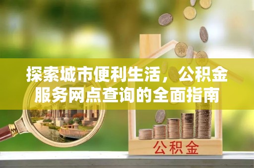 突泉探索城市便利生活，公积金服务网点查询的全面指南