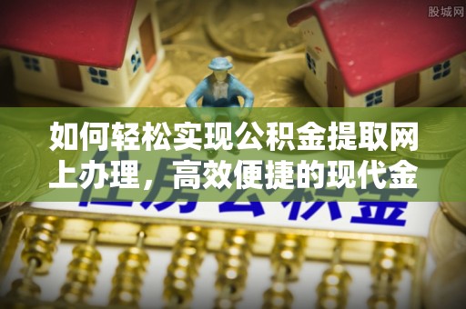 突泉如何轻松实现公积金提取网上办理，高效便捷的现代金融服务