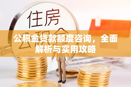 突泉公积金贷款额度咨询，全面解析与实用攻略