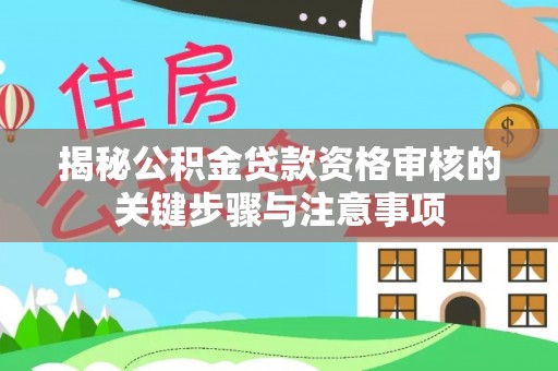 突泉揭秘公积金贷款资格审核的关键步骤与注意事项