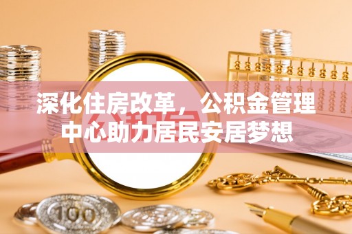 突泉深化住房改革，公积金管理中心助力居民安居梦想