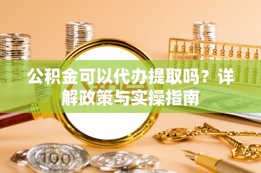 突泉公积金可以代办提取吗？详解政策与实操指南