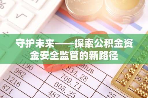 突泉守护未来——探索公积金资金安全监管的新路径