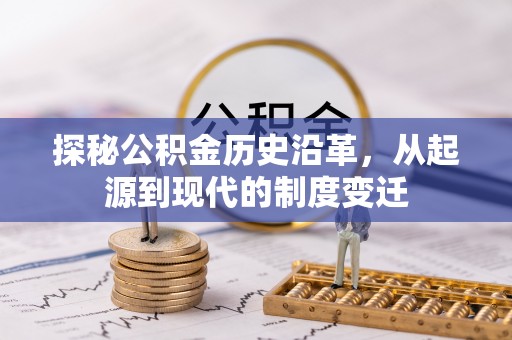 突泉探秘公积金历史沿革，从起源到现代的制度变迁