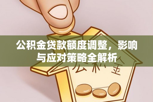 突泉公积金贷款额度调整，影响与应对策略全解析