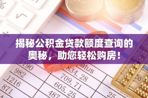 突泉揭秘公积金贷款额度查询的奥秘，助您轻松购房！
