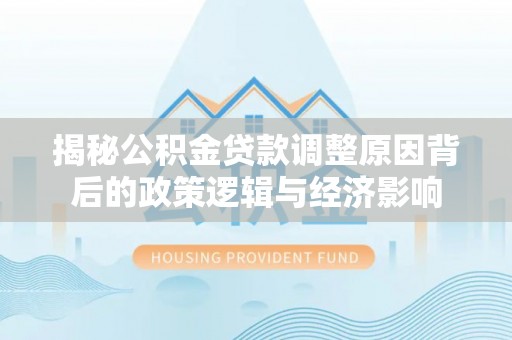突泉揭秘公积金贷款调整原因背后的政策逻辑与经济影响