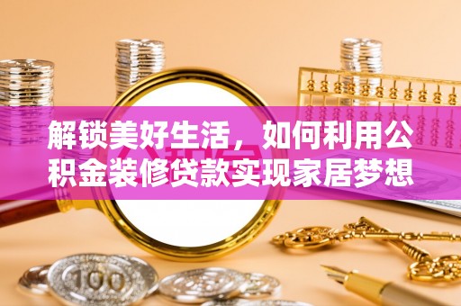 突泉解锁美好生活，如何利用公积金装修贷款实现家居梦想