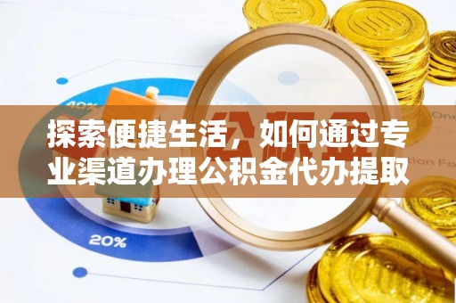 突泉探索便捷生活，如何通过专业渠道办理公积金代办提取业务