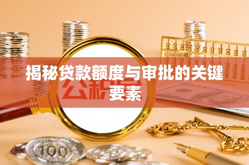 突泉揭秘贷款额度与审批的关键要素
