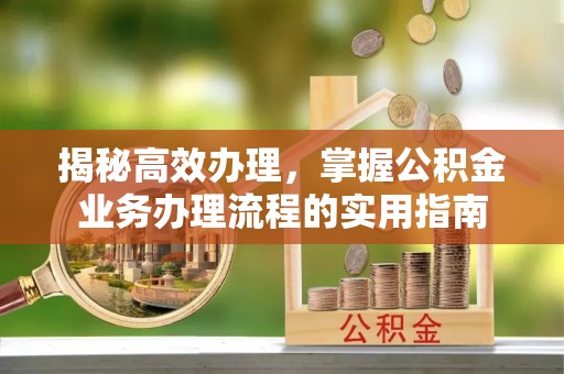 突泉揭秘高效办理，掌握公积金业务办理流程的实用指南