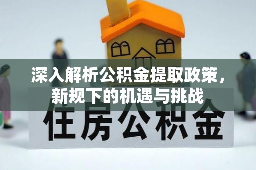 突泉深入解析公积金提取政策，新规下的机遇与挑战