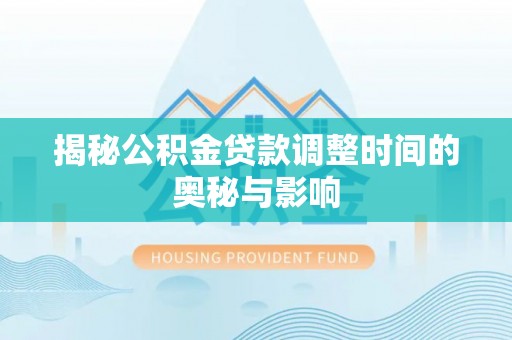 突泉揭秘公积金贷款调整时间的奥秘与影响