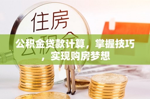 突泉公积金贷款计算，掌握技巧，实现购房梦想
