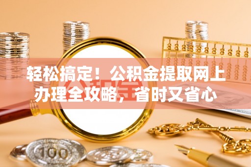 突泉轻松搞定！公积金提取网上办理全攻略，省时又省心