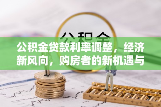 突泉公积金贷款利率调整，经济新风向，购房者的新机遇与挑战