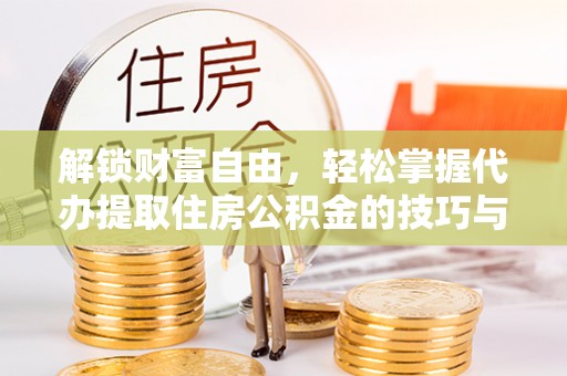 突泉解锁财富自由，轻松掌握代办提取住房公积金的技巧与攻略
