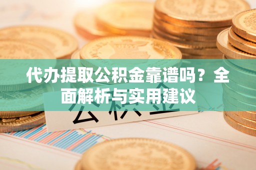 突泉代办提取公积金靠谱吗？全面解析与实用建议