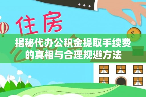 突泉揭秘代办公积金提取手续费的真相与合理规避方法