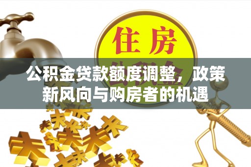 突泉公积金贷款额度调整，政策新风向与购房者的机遇