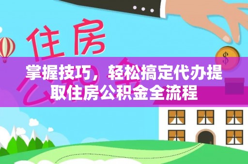 突泉掌握技巧，轻松搞定代办提取住房公积金全流程
