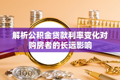 突泉解析公积金贷款利率变化对购房者的长远影响