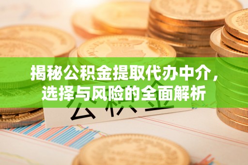 突泉揭秘公积金提取代办中介，选择与风险的全面解析