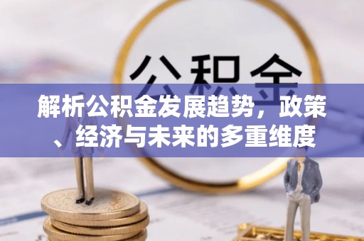 突泉解析公积金发展趋势，政策、经济与未来的多重维度