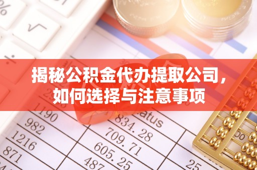 突泉揭秘公积金代办提取公司，如何选择与注意事项
