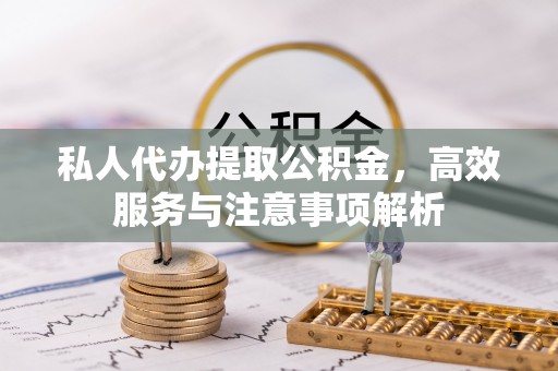 突泉私人代办提取公积金，高效服务与注意事项解析