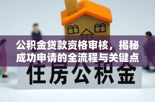 突泉公积金贷款资格审核，揭秘成功申请的全流程与关键点