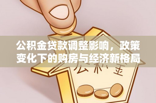 突泉公积金贷款调整影响，政策变化下的购房与经济新格局