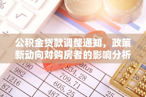 突泉公积金贷款调整通知，政策新动向对购房者的影响分析