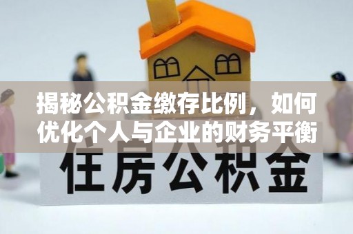 突泉揭秘公积金缴存比例，如何优化个人与企业的财务平衡