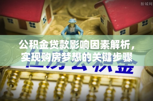 突泉公积金贷款影响因素解析，实现购房梦想的关键步骤