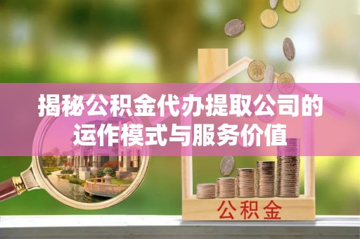 突泉揭秘公积金代办提取公司的运作模式与服务价值