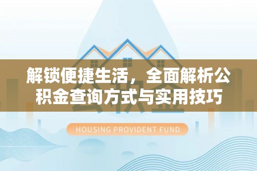 突泉解锁便捷生活，全面解析公积金查询方式与实用技巧