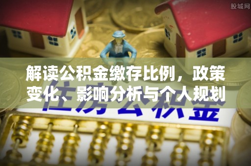 突泉解读公积金缴存比例，政策变化、影响分析与个人规划