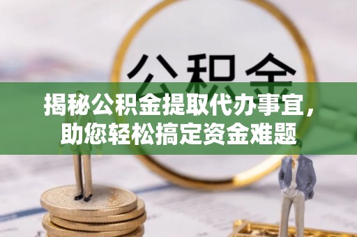 突泉揭秘公积金提取代办事宜，助您轻松搞定资金难题