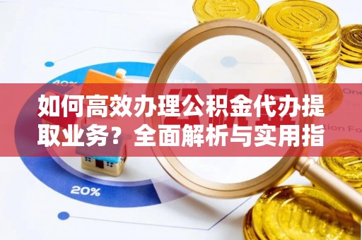 突泉如何高效办理公积金代办提取业务？全面解析与实用指南